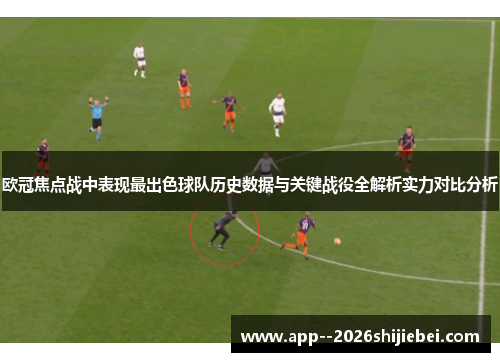 欧冠焦点战中表现最出色球队历史数据与关键战役全解析实力对比分析