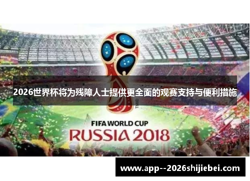 2026世界杯将为残障人士提供更全面的观赛支持与便利措施