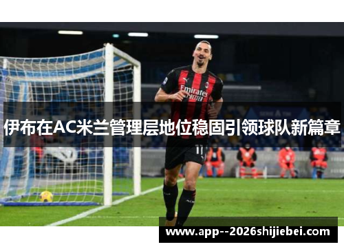 伊布在AC米兰管理层地位稳固引领球队新篇章