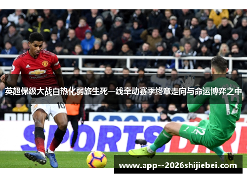 英超保级大战白热化弱旅生死一线牵动赛季终章走向与命运博弈之中