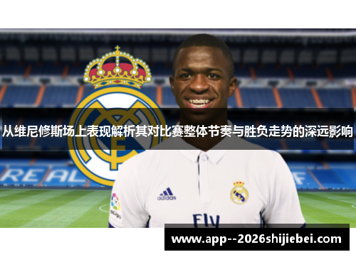 从维尼修斯场上表现解析其对比赛整体节奏与胜负走势的深远影响