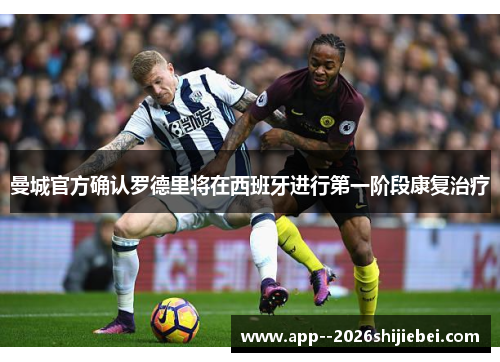 曼城官方确认罗德里将在西班牙进行第一阶段康复治疗