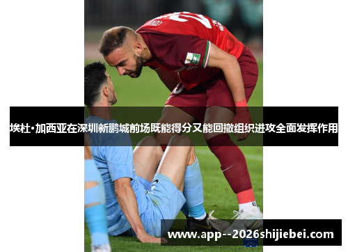 埃杜·加西亚在深圳新鹏城前场既能得分又能回撤组织进攻全面发挥作用